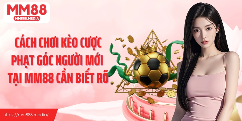 Cách chơi kèo cược phạt góc người mới tại MM88 cần biết rõ