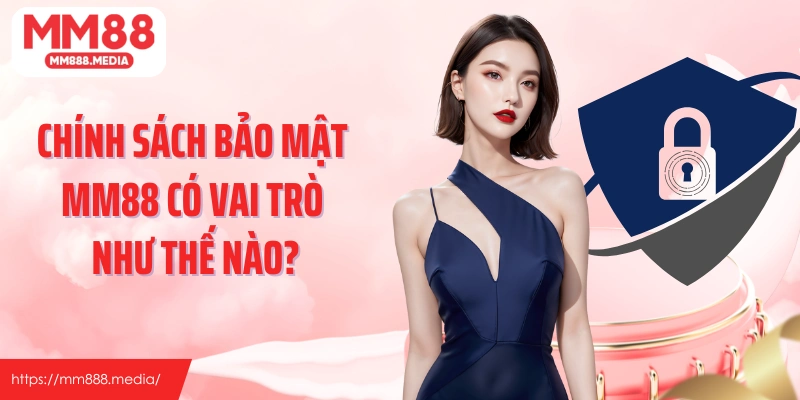 Chính sách bảo mật MM88 có vai trò như thế nào?