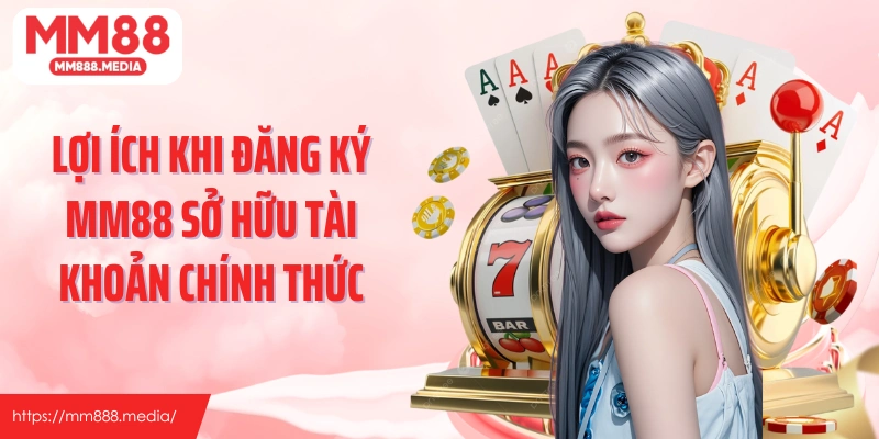 Lợi ích khi đăng ký MM88 sở hữu tài khoản chính thức